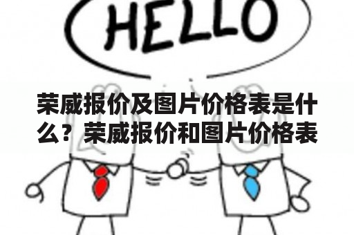 荣威报价及图片价格表是什么？荣威报价和图片价格表 是指荣威汽车公司提供的官方报价和车型图片价格表。荣威汽车是一家中国汽车制造商，成立于2005年，旗下有多个车系，包括轿车、SUV、MPV等。荣威报价及图片价格表是消费者了解荣威汽车车型和价格的重要途径。