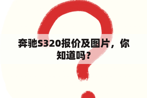 奔驰S320报价及图片，你知道吗？