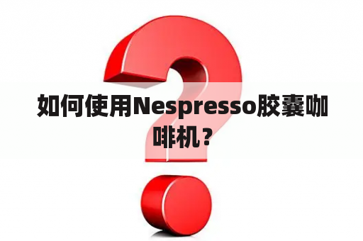 如何使用Nespresso胶囊咖啡机？