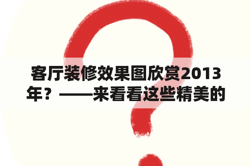 客厅装修效果图欣赏2013年？——来看看这些精美的设计作品吧！