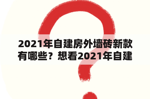 2021年自建房外墙砖新款有哪些？想看2021年自建房外墙砖新款图片大全吗？