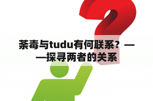 荼毒与tudu有何联系？——探寻两者的关系