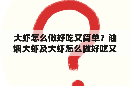 大虾怎么做好吃又简单？油焖大虾及大虾怎么做好吃又简单油焖大虾视频？