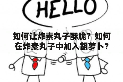 如何让炸素丸子酥脆？如何在炸素丸子中加入胡萝卜？