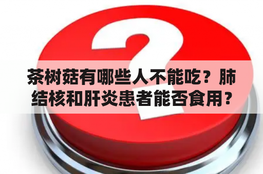 茶树菇有哪些人不能吃？肺结核和肝炎患者能否食用？