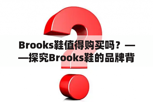 Brooks鞋值得购买吗？——探究Brooks鞋的品牌背景、技术与用户口碑