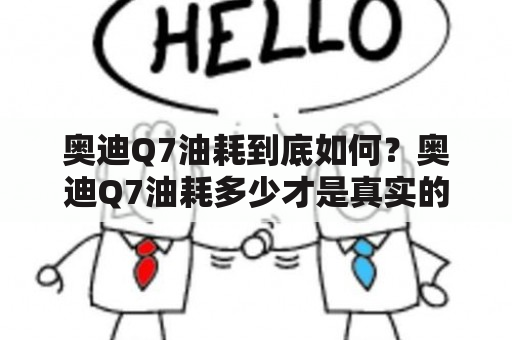 奥迪Q7油耗到底如何？奥迪Q7油耗多少才是真实的？在市区和高速上，它的油耗表现会有什么不同呢？