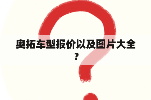 奥拓车型报价以及图片大全？