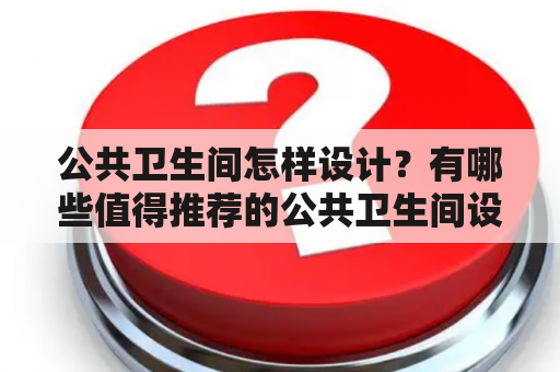 公共卫生间怎样设计？有哪些值得推荐的公共卫生间设计图和图片大全？