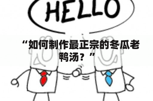 “如何制作最正宗的冬瓜老鸭汤？”