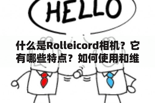 什么是Rolleicord相机？它有哪些特点？如何使用和维护？