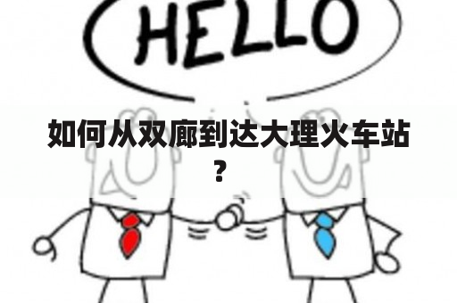 如何从双廊到达大理火车站？ 