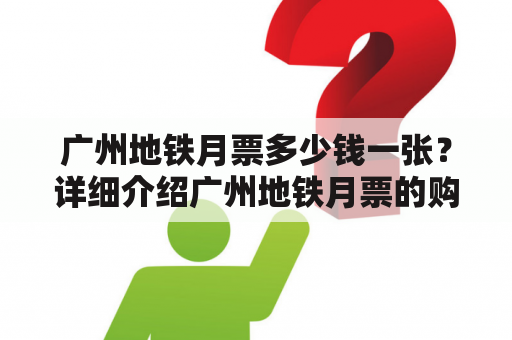 广州地铁月票多少钱一张？详细介绍广州地铁月票的购买方式及优惠政策。