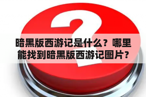 暗黑版西游记是什么？哪里能找到暗黑版西游记图片？