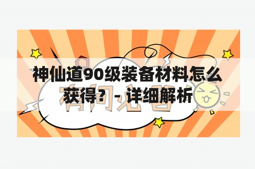 神仙道90级装备材料怎么获得？- 详细解析