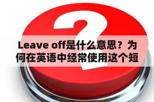 Leave off是什么意思？为何在英语中经常使用这个短语？