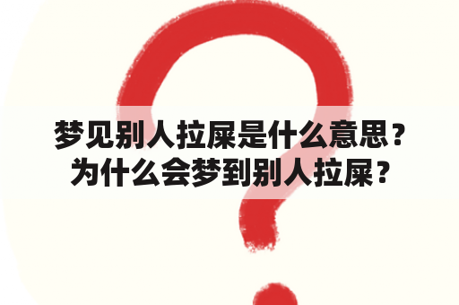 梦见别人拉屎是什么意思？为什么会梦到别人拉屎？