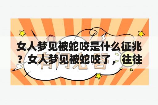 女人梦见被蛇咬是什么征兆？女人梦见被蛇咬了，往往让她们非常惊恐和不安。按照心理学家的观点，梦境是人们内心意识的投影，其反映的是人们潜意识的需求和想法。因此，女人梦见被蛇咬，背后可能隐藏着某些特定的象征意义。