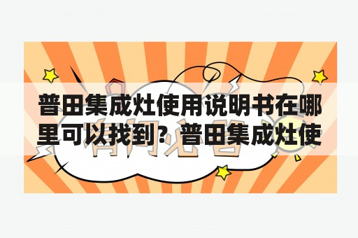 普田集成灶使用说明书在哪里可以找到？普田集成灶使用说明书电子版怎么下载？怎么使用普田集成灶？