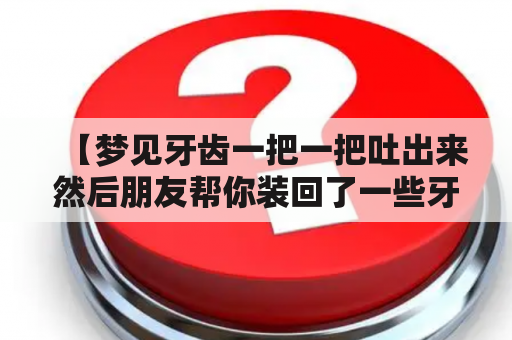 【梦见牙齿一把一把吐出来然后朋友帮你装回了一些牙是什么意思？】