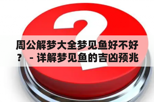 周公解梦大全梦见鱼好不好？ - 详解梦见鱼的吉凶预兆