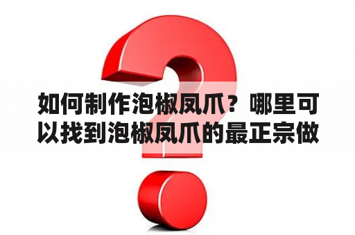 如何制作泡椒凤爪？哪里可以找到泡椒凤爪的最正宗做法及视频教程？看这里！