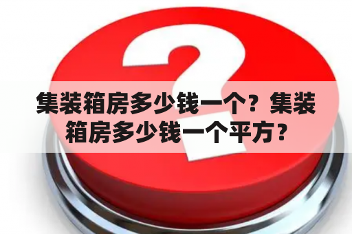 集装箱房多少钱一个？集装箱房多少钱一个平方？