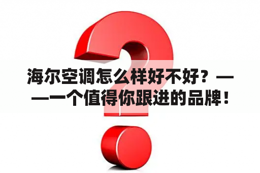 海尔空调怎么样好不好？——一个值得你跟进的品牌！