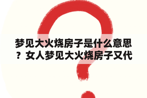 梦见大火烧房子是什么意思？女人梦见大火烧房子又代表什么？