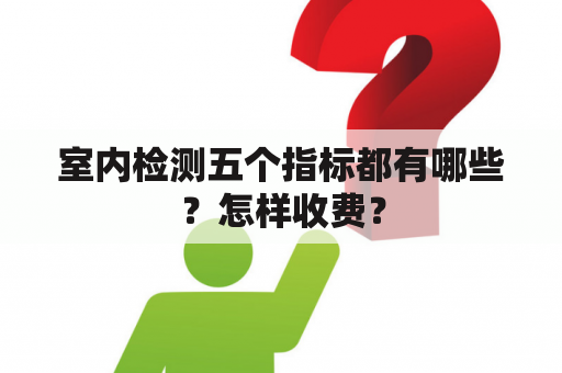 室内检测五个指标都有哪些？怎样收费？