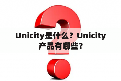 Unicity是什么？Unicity产品有哪些？