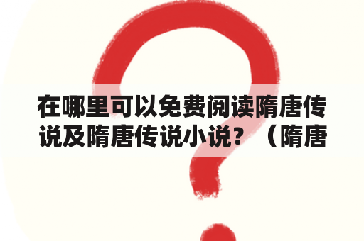 在哪里可以免费阅读隋唐传说及隋唐传说小说？（隋唐传说、隋唐传说小说、免费阅读）