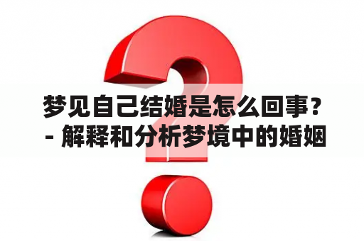 梦见自己结婚是怎么回事？ - 解释和分析梦境中的婚姻象征