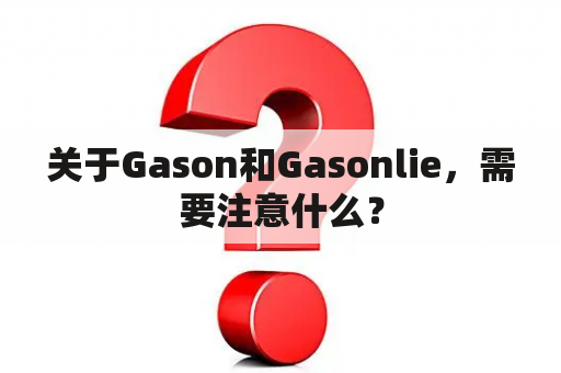 关于Gason和Gasonlie，需要注意什么？