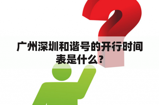 广州深圳和谐号的开行时间表是什么？