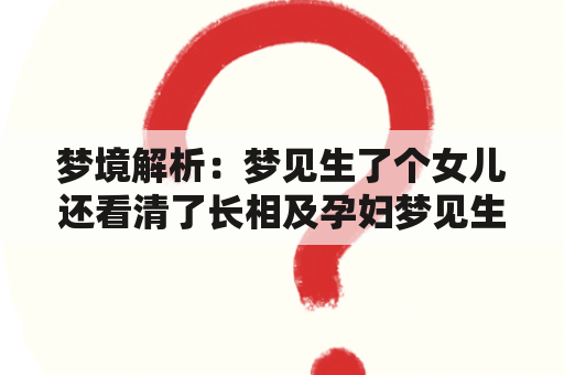 梦境解析：梦见生了个女儿还看清了长相及孕妇梦见生了个女儿还看清了长相是什么意思？