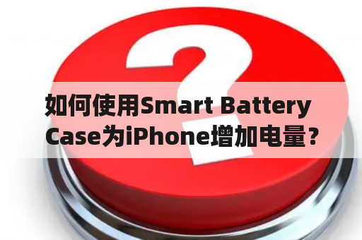 如何使用Smart Battery Case为iPhone增加电量？