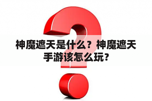 神魔遮天是什么？神魔遮天手游该怎么玩？