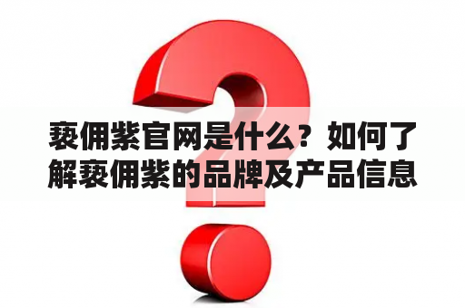 亵佣紫官网是什么？如何了解亵佣紫的品牌及产品信息？