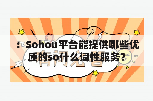 ：Sohou平台能提供哪些优质的so什么词性服务？