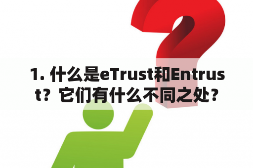 1. 什么是eTrust和Entrust？它们有什么不同之处？