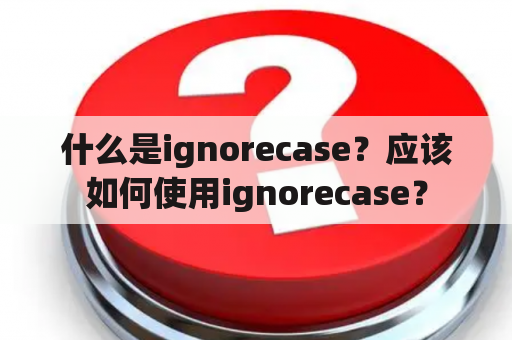 什么是ignorecase？应该如何使用ignorecase？