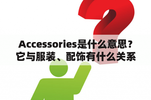 Accessories是什么意思？它与服装、配饰有什么关系？