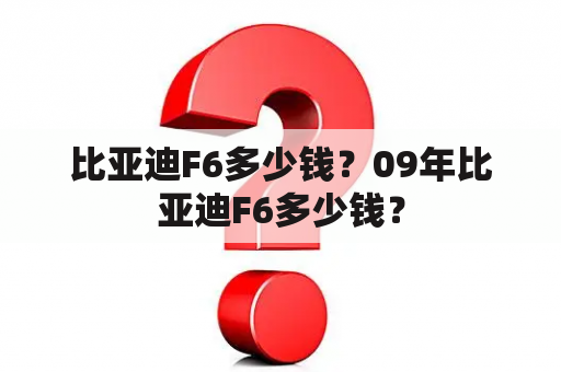 比亚迪F6多少钱？09年比亚迪F6多少钱？