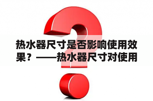 热水器尺寸是否影响使用效果？——热水器尺寸对使用体验的影响