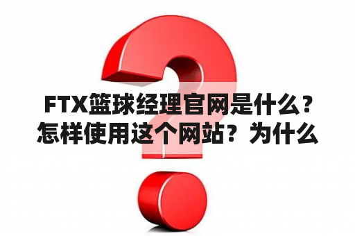 FTX篮球经理官网是什么？怎样使用这个网站？为什么要使用FTX篮球经理官网？