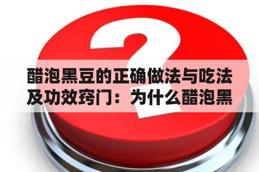 醋泡黑豆的正确做法与吃法及功效窍门：为什么醋泡黑豆对健康有益？