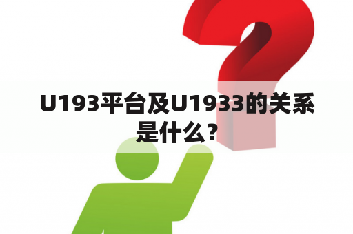 U193平台及U1933的关系是什么？