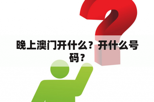 晚上澳门开什么？开什么号码？