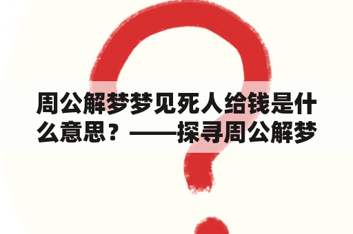 周公解梦梦见死人给钱是什么意思？——探寻周公解梦中梦见死人给钱的含义